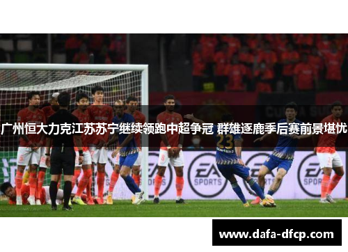 广州恒大力克江苏苏宁继续领跑中超争冠 群雄逐鹿季后赛前景堪忧