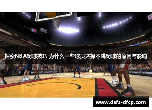 探索NBA罚球技巧 为什么一些球员选择不跳罚球的原因与影响