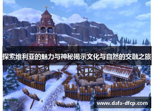 探索维利亚的魅力与神秘揭示文化与自然的交融之旅