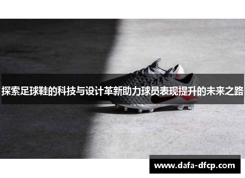 探索足球鞋的科技与设计革新助力球员表现提升的未来之路