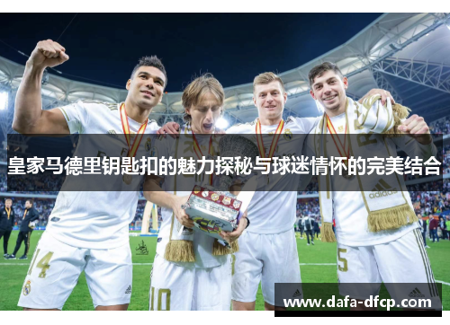 皇家马德里钥匙扣的魅力探秘与球迷情怀的完美结合