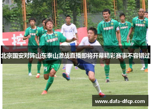 北京国安对阵山东泰山激战直播即将开幕精彩赛事不容错过
