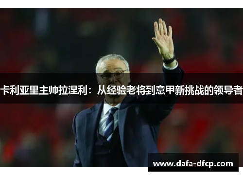 卡利亚里主帅拉涅利：从经验老将到意甲新挑战的领导者