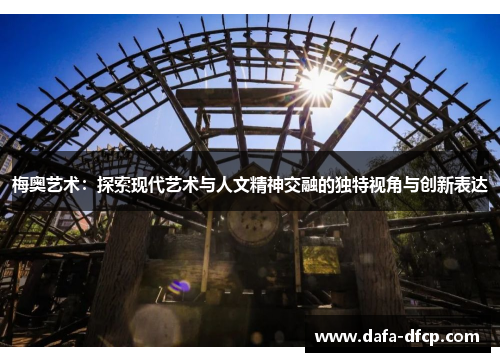 梅奥艺术：探索现代艺术与人文精神交融的独特视角与创新表达