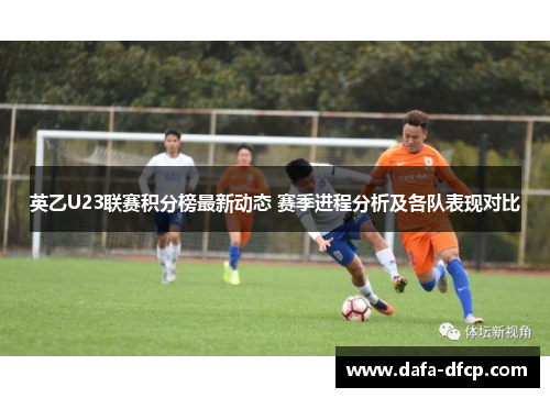 英乙U23联赛积分榜最新动态 赛季进程分析及各队表现对比