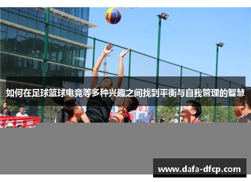 如何在足球篮球电竞等多种兴趣之间找到平衡与自我管理的智慧