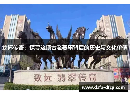 龙杯传奇：探寻这项古老赛事背后的历史与文化价值