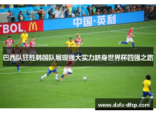 巴西队狂胜韩国队展现强大实力跻身世界杯四强之路