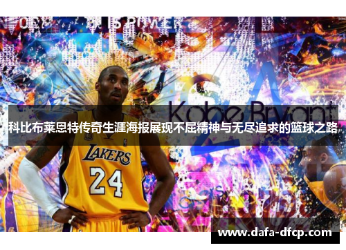 科比布莱恩特传奇生涯海报展现不屈精神与无尽追求的篮球之路