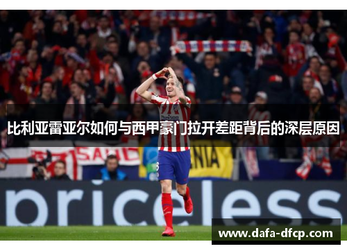 比利亚雷亚尔如何与西甲豪门拉开差距背后的深层原因