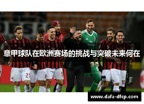 意甲球队在欧洲赛场的挑战与突破未来何在
