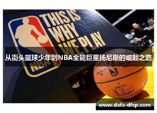 从街头篮球少年到NBA全能巨星扬尼斯的崛起之路