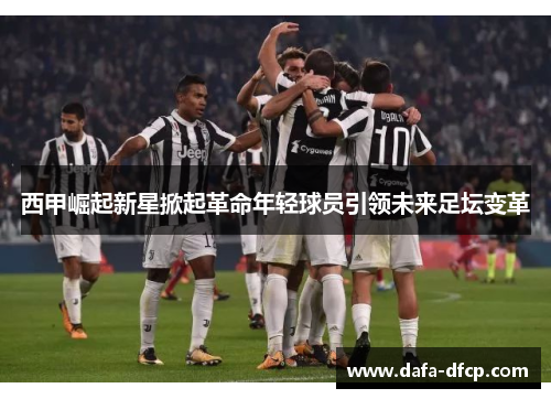 西甲崛起新星掀起革命年轻球员引领未来足坛变革