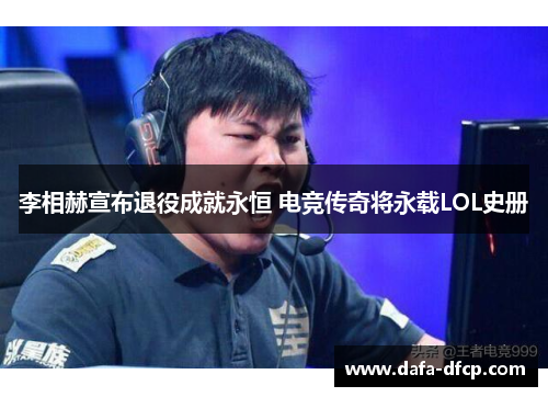 李相赫宣布退役成就永恒 电竞传奇将永载LOL史册