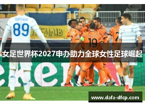 女足世界杯2027申办助力全球女性足球崛起