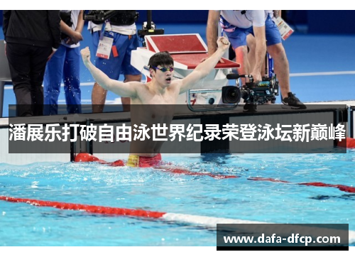 潘展乐打破自由泳世界纪录荣登泳坛新巅峰