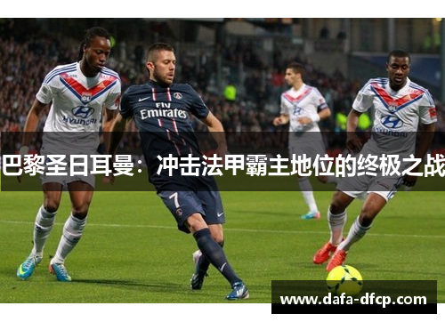 巴黎圣日耳曼：冲击法甲霸主地位的终极之战