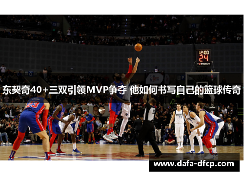 东契奇40+三双引领MVP争夺 他如何书写自己的篮球传奇