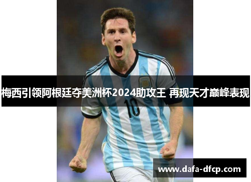 梅西引领阿根廷夺美洲杯2024助攻王 再现天才巅峰表现