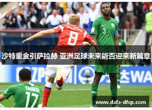 沙特重金引萨拉赫 亚洲足球未来能否迎来新篇章