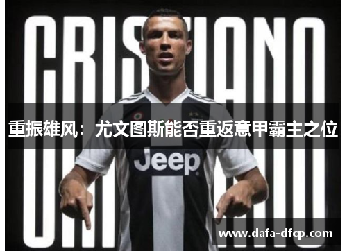 重振雄风：尤文图斯能否重返意甲霸主之位
