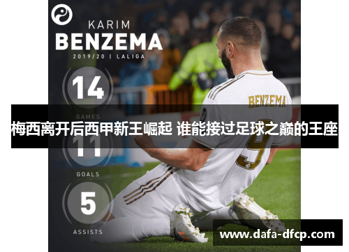 梅西离开后西甲新王崛起 谁能接过足球之巅的王座