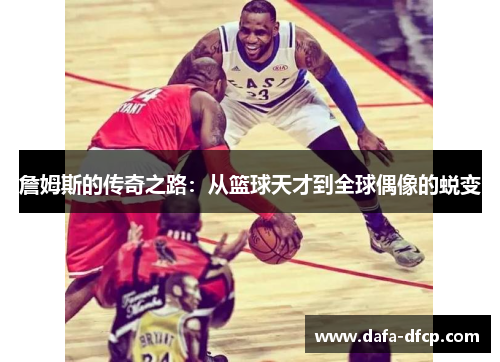 詹姆斯的传奇之路：从篮球天才到全球偶像的蜕变