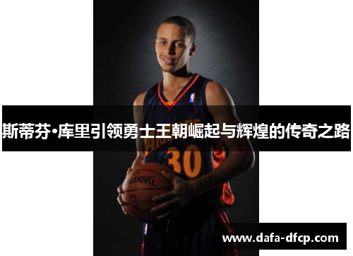 斯蒂芬·库里引领勇士王朝崛起与辉煌的传奇之路