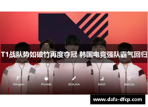 T1战队势如破竹再度夺冠 韩国电竞强队霸气回归