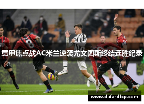 意甲焦点战AC米兰逆袭尤文图斯终结连胜纪录