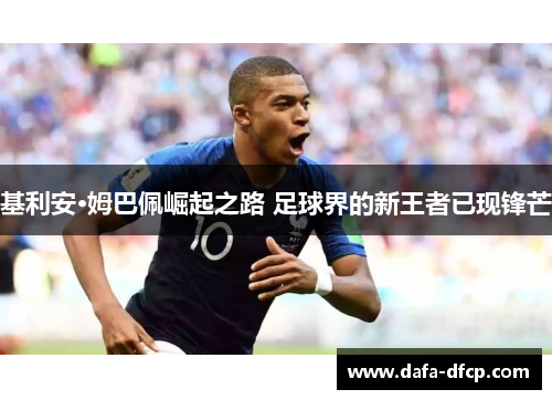 基利安·姆巴佩崛起之路 足球界的新王者已现锋芒
