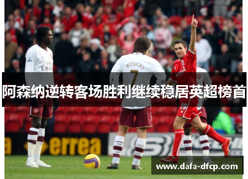 阿森纳逆转客场胜利继续稳居英超榜首