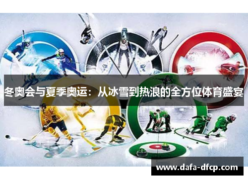冬奥会与夏季奥运：从冰雪到热浪的全方位体育盛宴