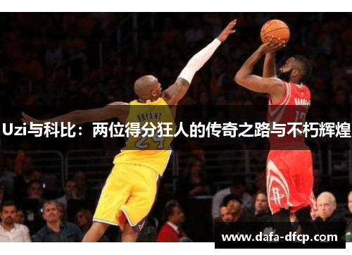 Uzi与科比：两位得分狂人的传奇之路与不朽辉煌