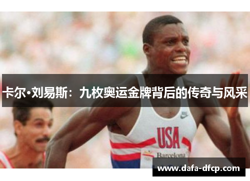 卡尔·刘易斯：九枚奥运金牌背后的传奇与风采