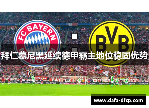 拜仁慕尼黑延续德甲霸主地位稳固优势