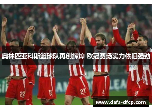 奥林匹亚科斯篮球队再创辉煌 欧冠赛场实力依旧强劲
