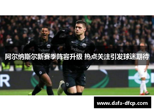 阿尔纳斯尔新赛季阵容升级 热点关注引发球迷期待