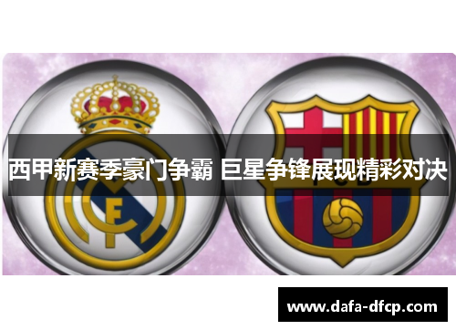 西甲新赛季豪门争霸 巨星争锋展现精彩对决