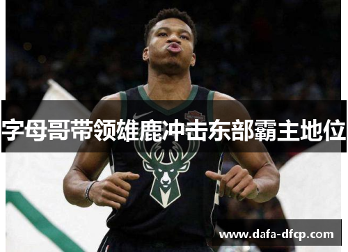 字母哥带领雄鹿冲击东部霸主地位