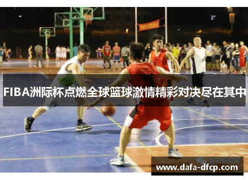 FIBA洲际杯点燃全球篮球激情精彩对决尽在其中