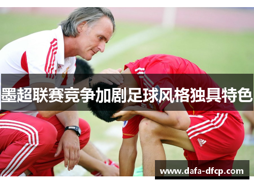 墨超联赛竞争加剧足球风格独具特色