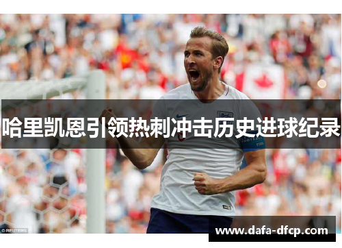 哈里凯恩引领热刺冲击历史进球纪录