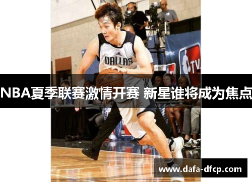 NBA夏季联赛激情开赛 新星谁将成为焦点