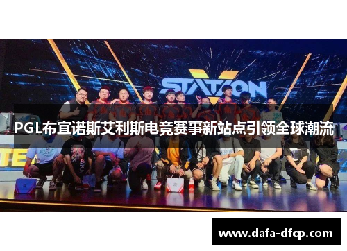 PGL布宜诺斯艾利斯电竞赛事新站点引领全球潮流