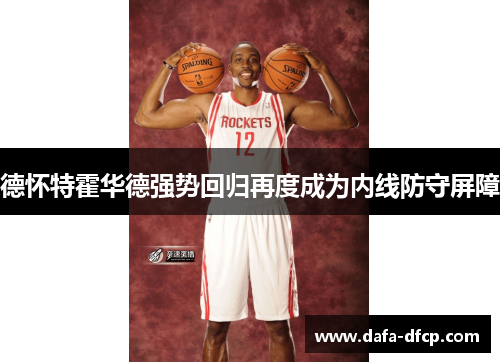 德怀特霍华德强势回归再度成为内线防守屏障