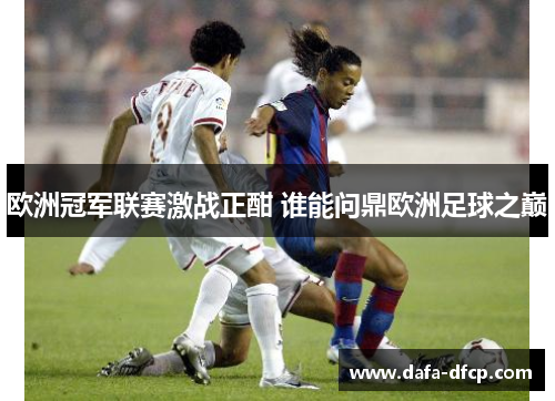 欧洲冠军联赛激战正酣 谁能问鼎欧洲足球之巅