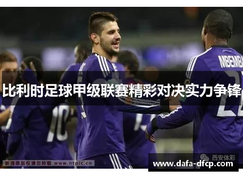 比利时足球甲级联赛精彩对决实力争锋