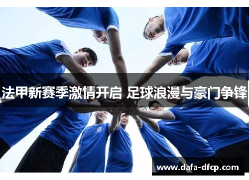 法甲新赛季激情开启 足球浪漫与豪门争锋