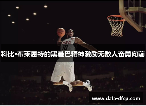 科比·布莱恩特的黑曼巴精神激励无数人奋勇向前